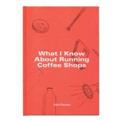 What I Know About Running Coffee Shops By Colin Harmon